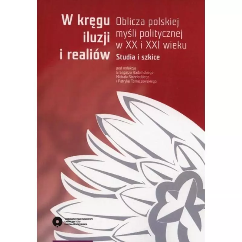 W KRĘGU ILUZJI I REALIÓW OBLICZA POLSKIEJ MYŚLI POLITYCZNEJ W XX I XXI WIEKUSTUDIA I SZKICE - Wydawnictwo Uniwersytet Miko...