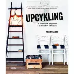 UPCYKLING 20 TWÓRCZYCH PROJEKTÓW Z MATERIAŁÓW WTÓRNYCH Max McMurdo - Olesiejuk