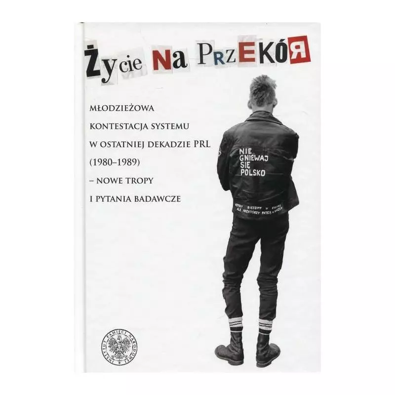 ŻYCIE NA PRZEKÓR MŁODZIEŻOWA KONTESTACJA SYSTEMU W OSTATNIEJ DEKADZIE PRL (1980-1989) - NOWE TROPY I PYTANIA BADAWCZE - IPN