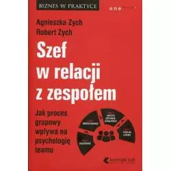 SZEF W RELACJI Z ZESPOŁEM JAK PROCES GRUPOWY WPŁYWA NA PSYCHOLOGIĘ TEAMU Agnieszka Zych, Robert Zych - Helion