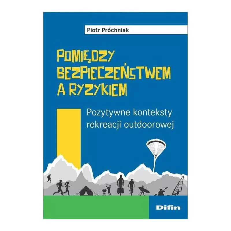 POMIĘDZY BEZPIECZEŃSTWEM A RYZYKIEM POZYTYWNE KONTEKSTY REKREACJI OUTDOOROWEJ - Difin