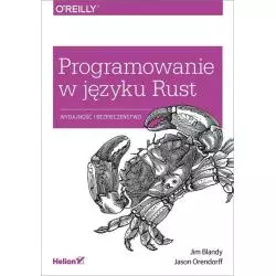 PROGRAMOWANIE W JĘZYKU RUST WYDAJNOŚĆ I BEZPIECZEŃSTWO Jim Blandy, Jason Orendorff - Helion