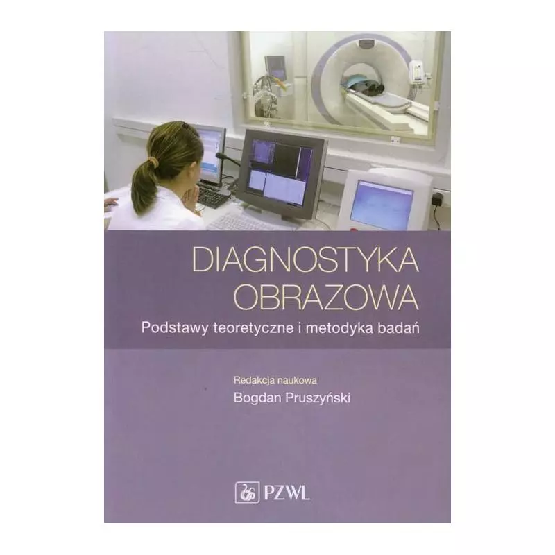 DIAGNOSTYKA OBRAZOWA PODSTAWY TEORETYCZNE I METODYKA BADAŃ Bogdan Pruszyński - Wydawnictwo Lekarskie PZWL