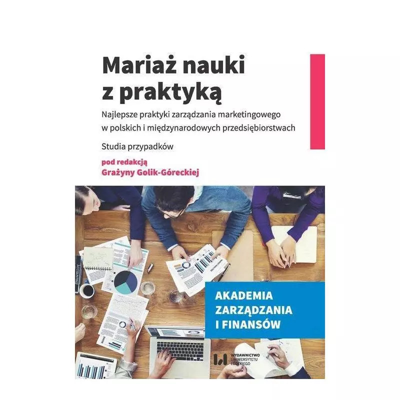 MARIAŻ NAUKI Z PRAKTYKĄ NAJLEPSZE PRAKTYKI ZARZĄDZANIA MARKETINGOWEGO W POLSKICH I MIĘDZYNARODOWYCH PRZEDSIĘBIORSTWACH -...