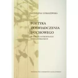 POETYKA DOŚWIADCZENIA DUCHOWEGO W STRONĘ ANTROPOLOGII FORM LITERACKICH Antonina Lubaszewska - Wydawnictwo Uniwersytetu Jagi...