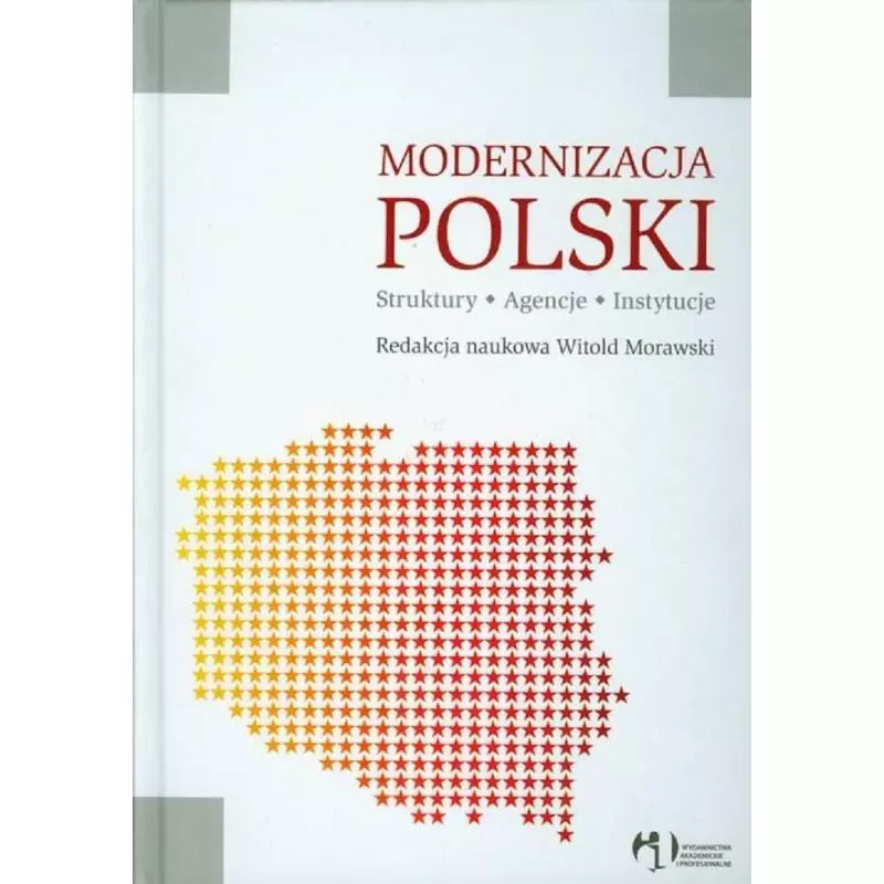 MODERNIZACJA POLSKI STRUKTURY AGENCJE INSTYTUCJE Witold Morawski - Wydawnictwo Akademickie i Profesjonalne