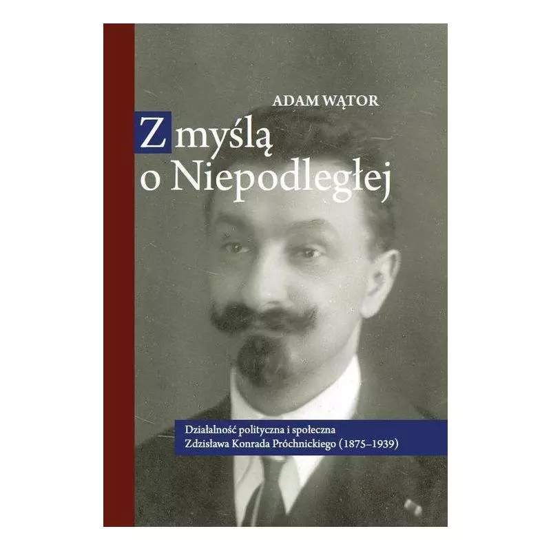 Z MYŚLĄ O NIEPODLEGŁEJ DZIAŁALNOŚĆ POLITYCZNA I SPOŁECZNA ZDZISŁAWA KONRADA PRÓCHNICKIEGO - Wydawnictwo Naukowe Uniw...