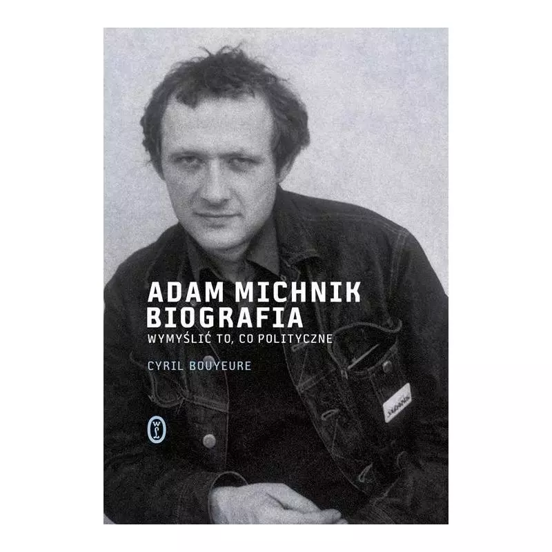 ADAM MICHNIK BIOGRAFIA WYMYŚLIĆ TO, CO POLITYCZNE Cyril Bouyeure - Wydawnictwo Literackie