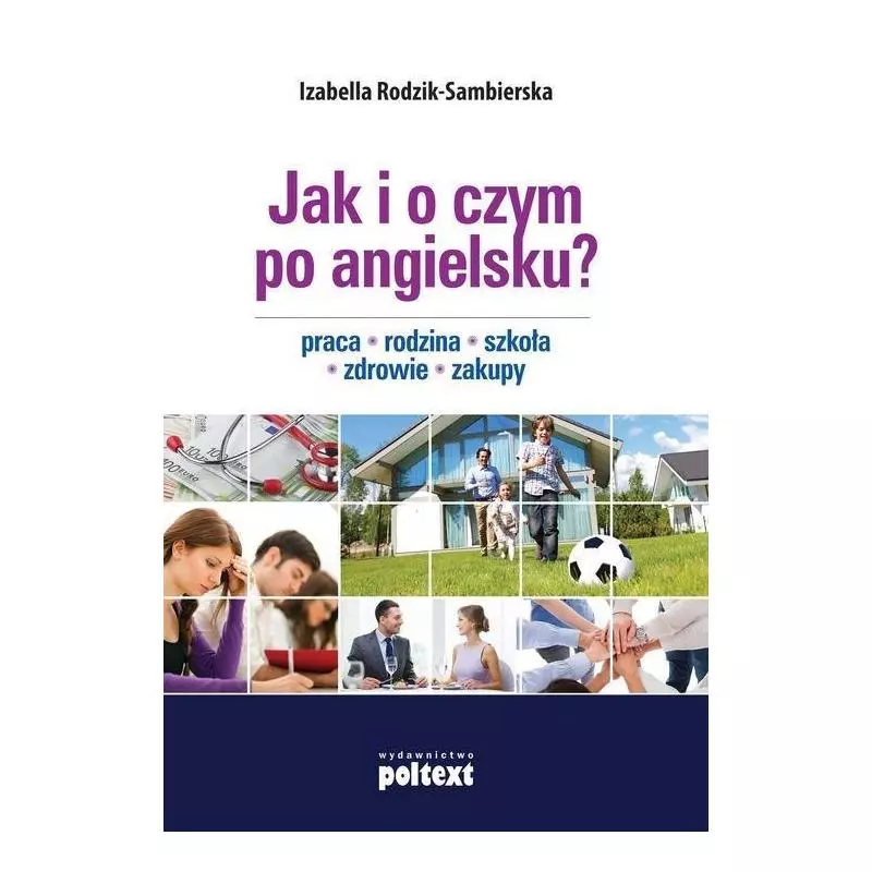 JAK I O CZYM PO ANGIELSKU PRACA. RODZINA. SZKOŁA. ZDROWIE. ZAKUPY Izabella Rodzik-Sambierska - Poltext