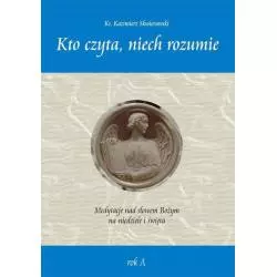 KTO CZYTA, NIECH ROZUMIE. MEDYTACJE NAD SŁOWEM BOŻYM NA NIEDZIELE I ŚWIĘTA ROK A Kazimierz Skwierawski - Wydawnictwo Die...