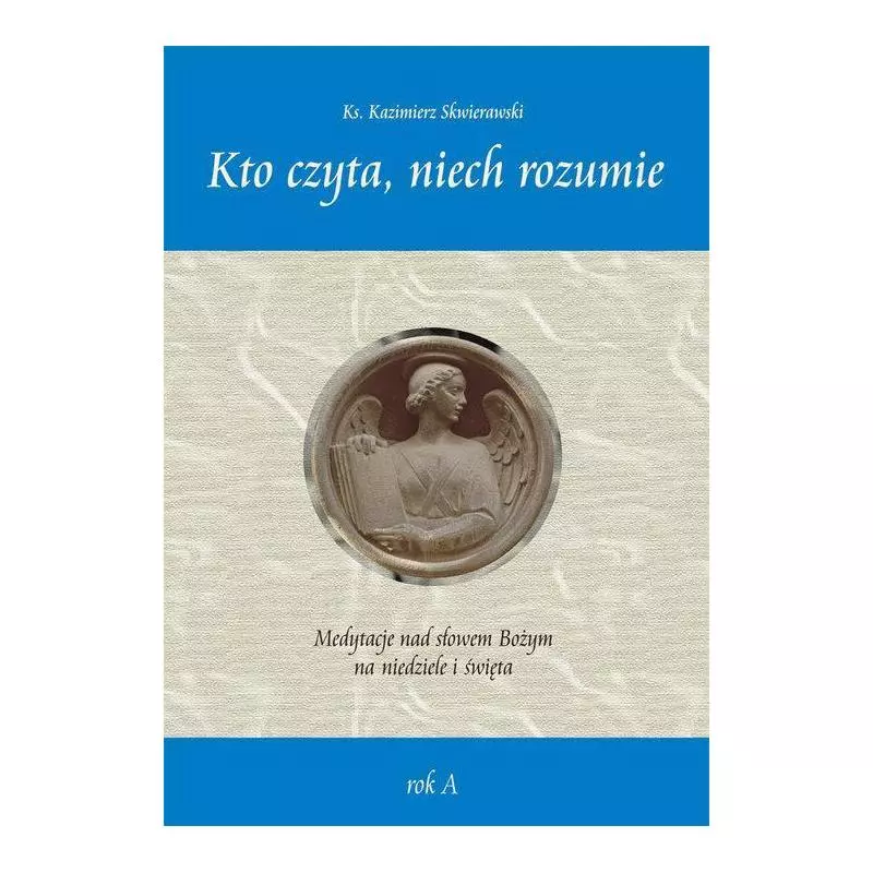 KTO CZYTA, NIECH ROZUMIE. MEDYTACJE NAD SŁOWEM BOŻYM NA NIEDZIELE I ŚWIĘTA ROK A Kazimierz Skwierawski - Wydawnictwo Die...