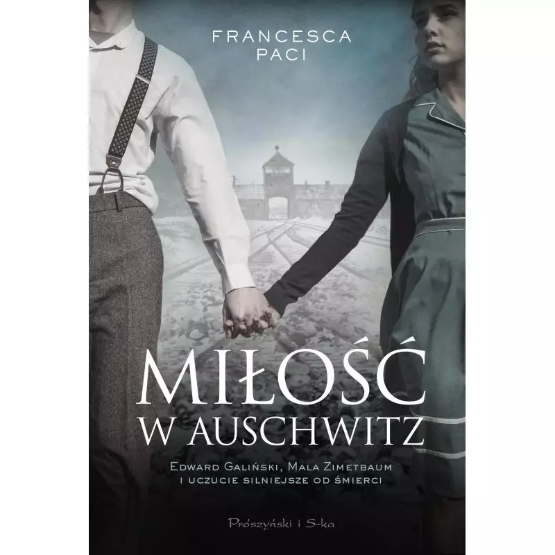 MIŁOŚĆ W AUSCHWITZ EDWARD GALIŃSKI MALA ZIMETBAUM I UCZUCIE SILNIJSZE OD ŚMIERCI Francesca Paci - Prószyński