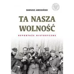 TA NASZA WOLNOŚĆ REPORTAŻE HISTORYCZNE Dariusz Jarosiński - Instytut Pamięci Narodowej
