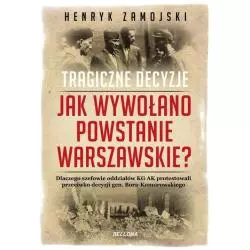 JAK WYWOŁANO POWSTANIE WARSZAWSKIE. TRAGICZNE DZIEJE Henryk Zamojski - Bellona