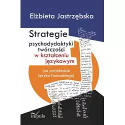 STRATEGIE PSYCHODYDAKTYKI TWÓRCZOŚCI W KSZTAŁCENIU JĘZYKOWYM NA PRZYKŁADZIE JĘZYKA FRANCUSKIEGO Elżbieta Jastrzębska ...