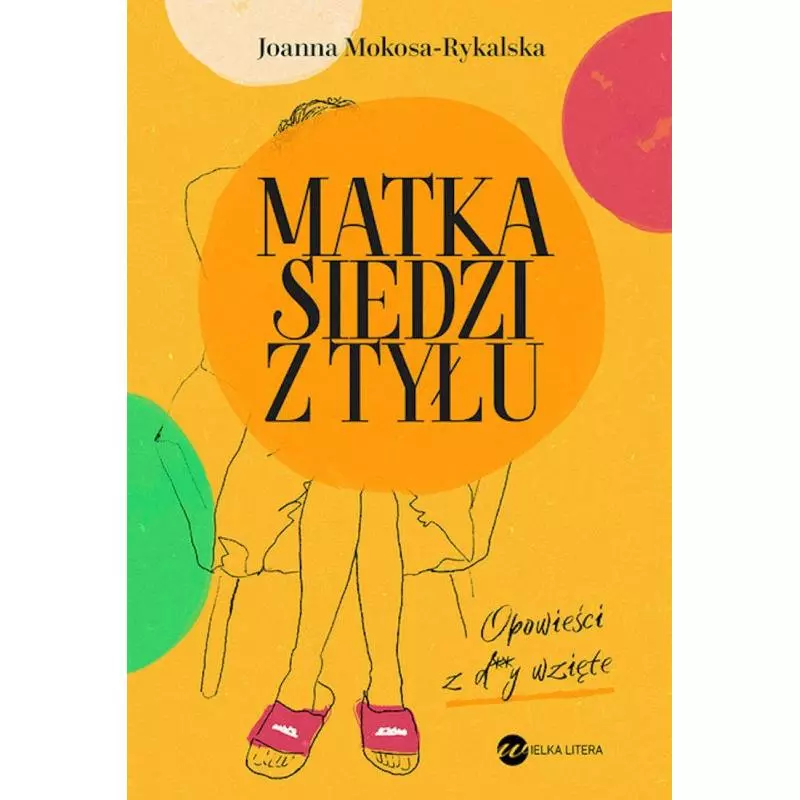 MATKA SIEDZI Z TYŁU OPOWIEŚCI Z D**Y WZIĘTE Joanna Mokosa-Rykalska - Wielka Litera MATKA SIEDZI Z TYŁU OPOWIEŚCI Z D**Y WZIĘTE Joanna Mokosa-Rykalska - Wielka Litera