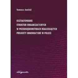 KSZTAŁTOWANIE STRUKTUR ORGANIZACYJNYCH W PRZEDSIĘBIORSTWACH REALIZUJĄCYCH PROJEKTY INNOWACYJNE W POLSCE Tomasz Janicki - A...