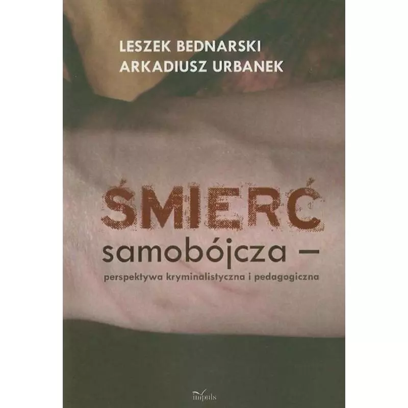 ŚMIERĆ SAMOBÓJCZA PERSPEKTYWA KRYMINALISTYCZNA I PEDAGOGICZNA Leszek Bednarski, Arkadiusz Urbanek - Impuls