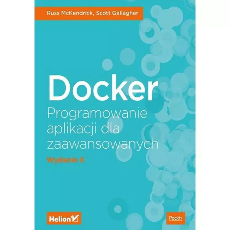 DOCKER PROGRAMOWANIE APLIKACJI DLA ZAAWANSOWANYCH Russ McKendrick, Scott Gallagher - Helion