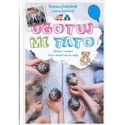 UGOTUJ MI TATO ZDROWO I WESOŁO! TATA W KUCHNI TEŻ DA RADĘ! Tomasz Jakubiak - Edipresse