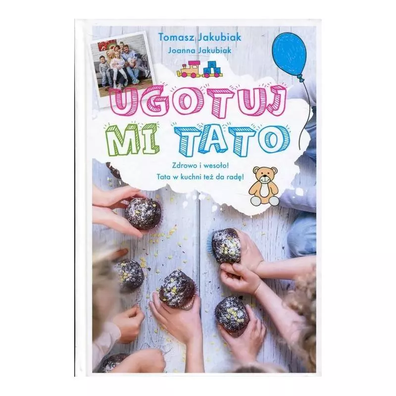 UGOTUJ MI TATO ZDROWO I WESOŁO! TATA W KUCHNI TEŻ DA RADĘ! Tomasz Jakubiak - Edipresse