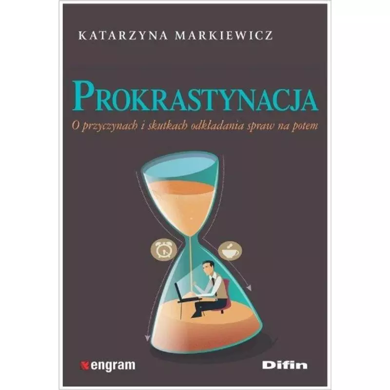 PROKRASTYNACJA O PRZYCZYNACH I SKUTKACH ODKŁADANIA SPRAW NA POTEM - Difin