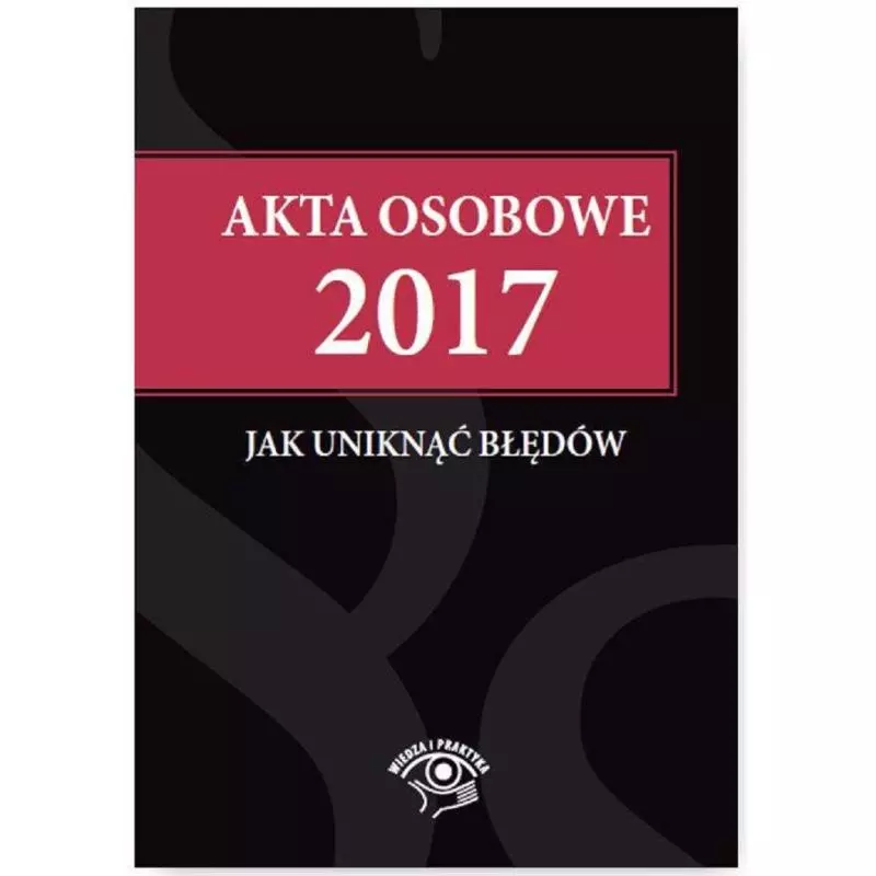 AKTA OSOBOWE 2017 JAK UNIKNĄĆ BŁĘDÓW - Wiedza i Praktyka