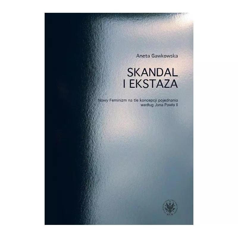 SKANDAL I EKSTAZA NOWY FEMINIZM NA TLE KONCEPCJI POJEDNANIA WEDŁUG JANA PAWŁA II - Wydawnictwa Uniwersytetu Warszawskiego