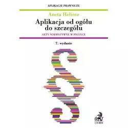 APLIKACJA OD OGÓŁU DO SZCZEGÓŁU. AKTY NORMATYWNE W PIGUŁCE Aneta Heliosz - C.H. Beck