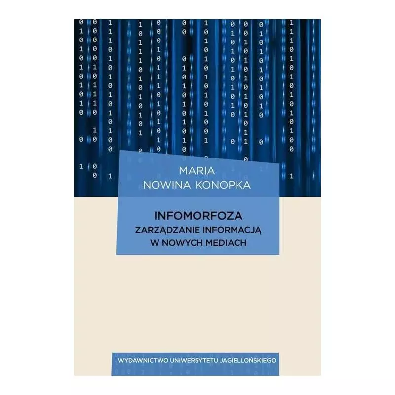 INFORMORFOZA ZARZĄDZANIE INFORMACJĄ W NOWYCH MEDIACH Maria Konopka Nowina - Wydawnictwo Uniwersytetu Jagiellońskiego