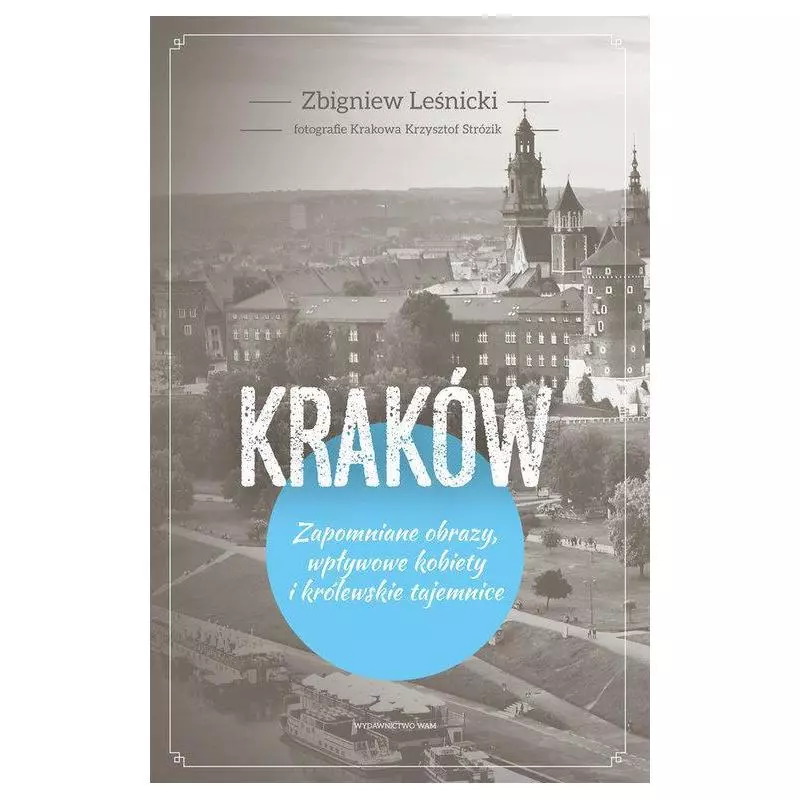 KRAKÓW. ZAPOMNIANE OBRAZY, WPŁYWOWE KOBIETY I KRÓLEWSKIE TAJEMNICE Krzysztof Strózik - WAM