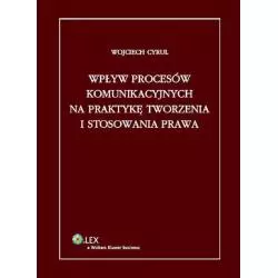 WPŁYW PROCESÓW KOMUNIKACYJNYCH NA PRAKTYKĘ TWORZENIA I STOSOWANIA PRAWA Wojciech Cyrul - Wolters Kluwer