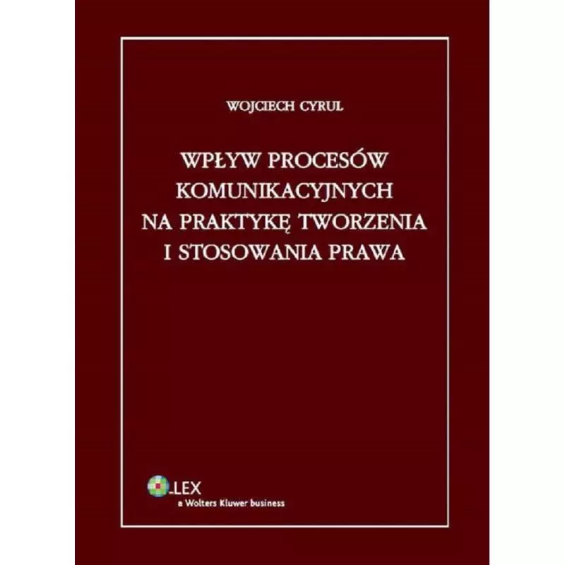 WPŁYW PROCESÓW KOMUNIKACYJNYCH NA PRAKTYKĘ TWORZENIA I STOSOWANIA PRAWA Wojciech Cyrul - Wolters Kluwer