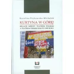 KURTYNA W GÓRĘ! RELACJE MIĘDZY TEATREM POLSKIM A TEATREM NIEMIECKIM PO 1990 ROKU Karolina Prykowska-Michalak - Wydawnictwo...