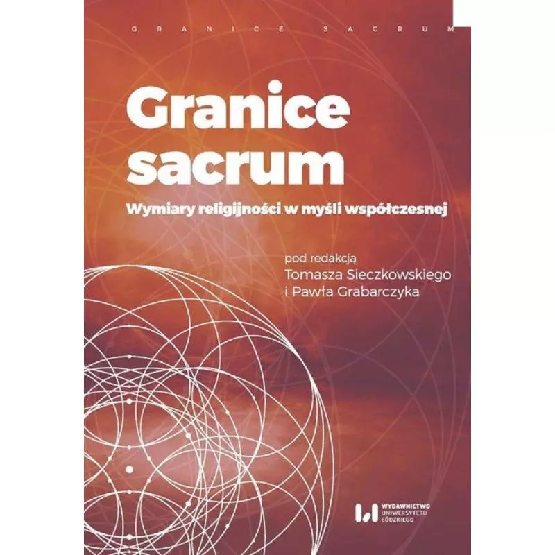 GRANICE SACRUM WYMIARY RELIGINOŚCI W MYŚLI WSPÓŁCZESNEJ Tomasz Sieczkowski, Pawel Grabarczyk - Wydawnictwo Uniwersytetu �...