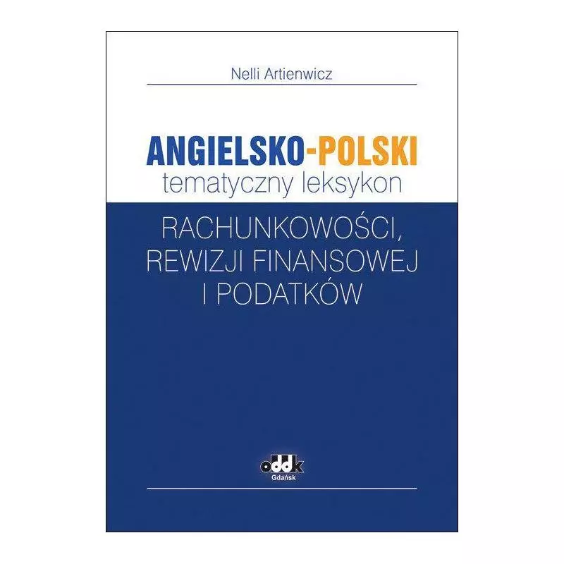 ANGIELSKO-POLSKI TEMATYCZNY LEKSYKON RACHUNKOWOŚCI, REWIZJI FINANSOWEJ I PODATKÓW Nelli Artienwicz - ODDK