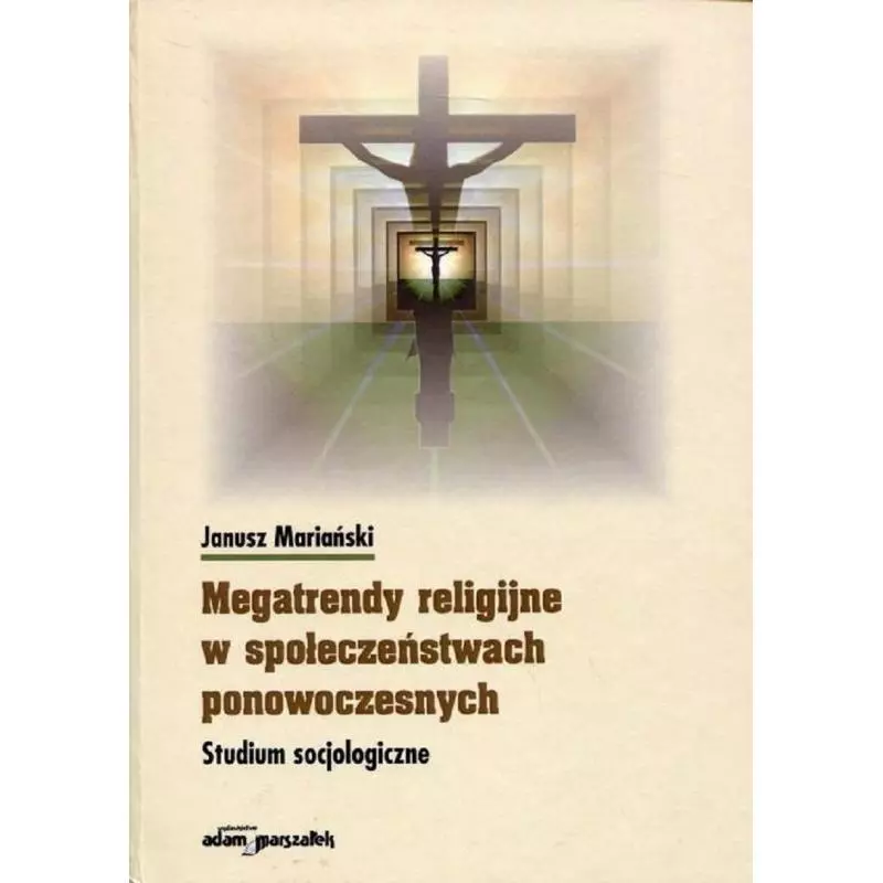 MEGATRENDY RELIGIJNE W SPOŁECZEŃSTWACH PONOWOCZESNYCH STUDIUM SOCJOLOGICZNE Janusz Mariański - Adam Marszałek