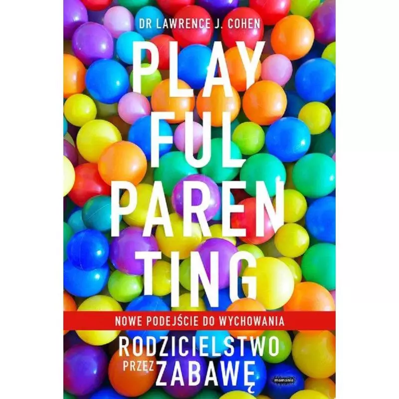 PLAYFUL PARENTING RODZICIELSTWO PRZEZ ZABAWĘ Lawrence J. Cohen - Mamania