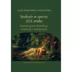 SZEKSPIR W OPERZE XIX WIEKU ROMANTYCZNE KONTEKSTY, INSPIRACJE I NAWIĄZANIA Alina Borkowska-Rychlewska - Wydawnictwo Naukowe UAM