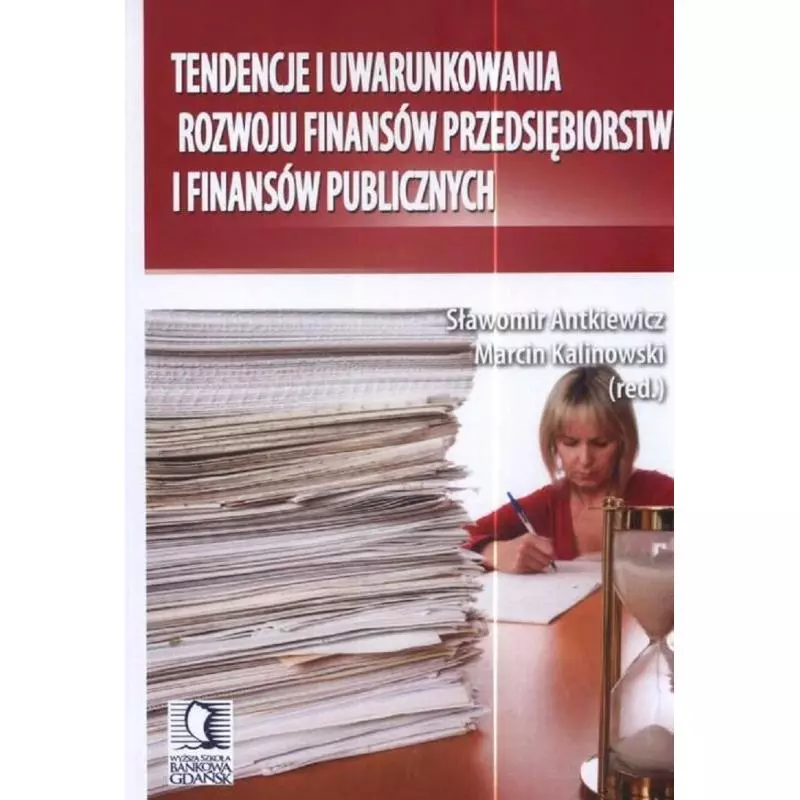 TENDENCJE I UWARUNKOWANIA ROZWOJU FINANSÓW PRZEDSIĘBIORSTW I FINANSÓW PUBLICZNYCH Sławomir Antkiewicz, Marcin Kalinowski ...