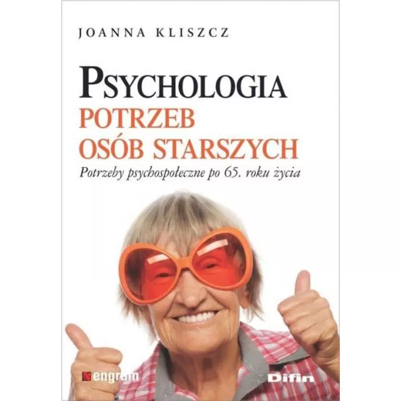 PSYCHOLOGIA POTRZEB OSÓB STARSZYCH POTRZEBY PSYCHOLOGICZNE PO 65 ROKU ŻYCIA Joanna Kliszcz - Difin