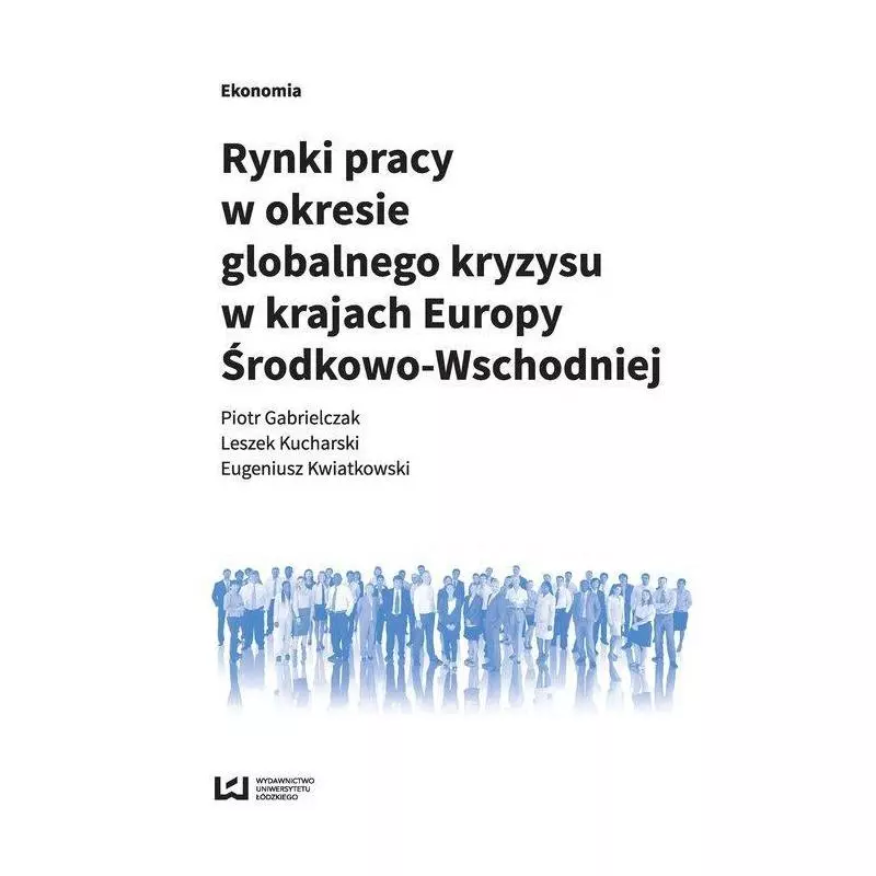 RYNKI PRACY W OKRESIE GLOBALNEGO KRYZYSU W KRAJACH EUROPY ŚRODKOWO-WSCHODNIEJ - Wydawnictwo Uniwersytetu Łódzkiego