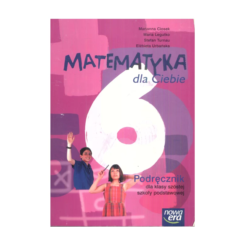 MATEMATYKA DLA CIEBIE 6 PODRĘCZNIK Marianna Ciosek, Maria Legutko, Stefan Turnau, Elżbieta Urbańska - Nowa Era MATEMATYKA DLA CIEBIE 6 PODRĘCZNIK Marianna Ciosek, Maria Legutko, Stefan Turnau, Elżbieta Urbańska - Nowa Era