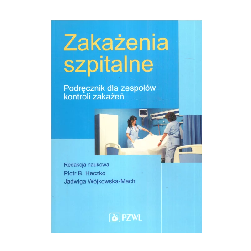 ZAKAŻENIA SZPITALNE PODRĘCZNIK DLA ZESPOŁÓW KONTROLI ZAKAŻEŃ Piotr B. Heczko, Jadwiga Wójkowska-Mach - Wydawnictwo Lek...