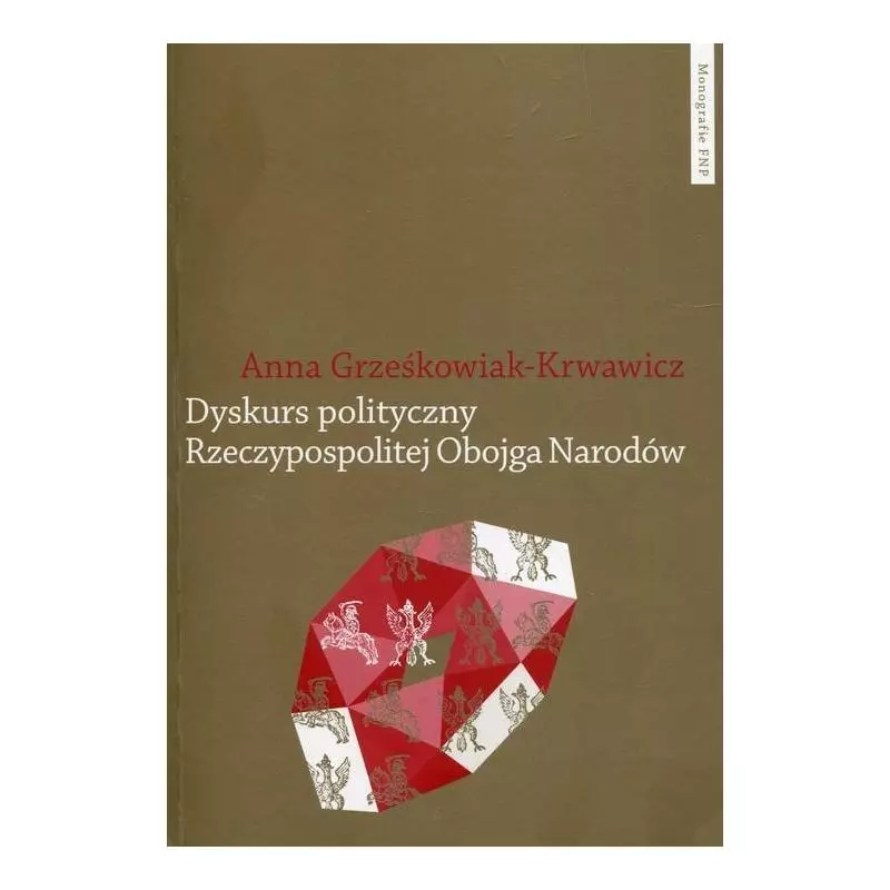 DYSKURS POLITYCZNY RZECZYPOSPOLITEJ OBOJGA NARODÓW Anna Grześkowiak-Krwawicz - Wydawnictwo Naukowe UMK