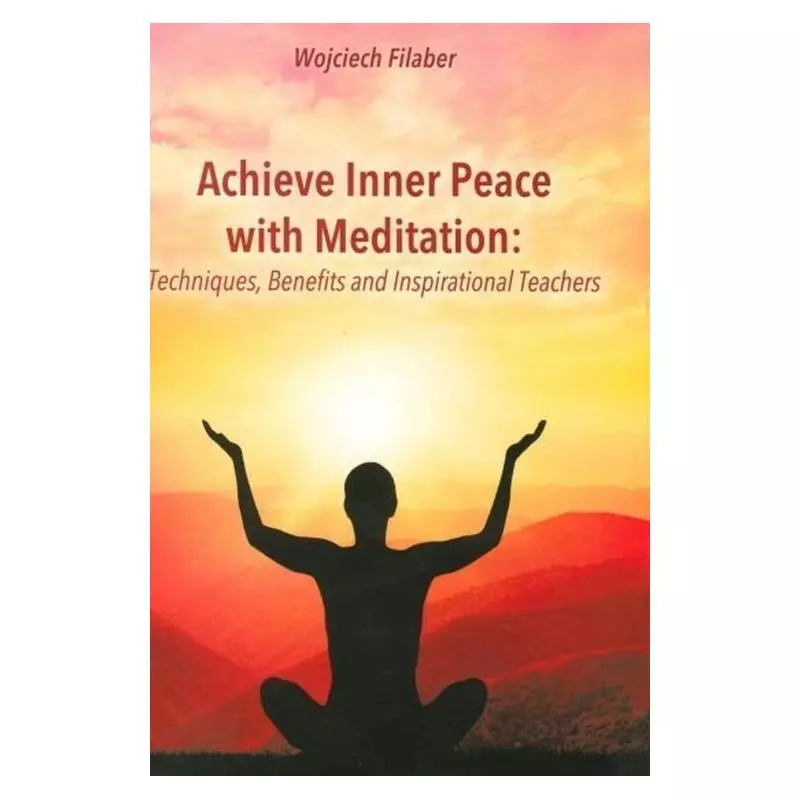 ACHIEVE INNER PEACE WITH MEDITATION TECHNIQUES, BENEFITS AND INSPIRATIONAL TEACHERS Wojciech Filaber - Psychoskok