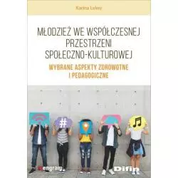 MŁODZIEŻ WE WSPÓŁCZESNEJ PRZESTRZENI SPOŁECZNO-KULTUROWEJ WYBRANE ASPEKTY ZDROWOTNE I PEDAGOGICZNE Karina Leksy - Difin