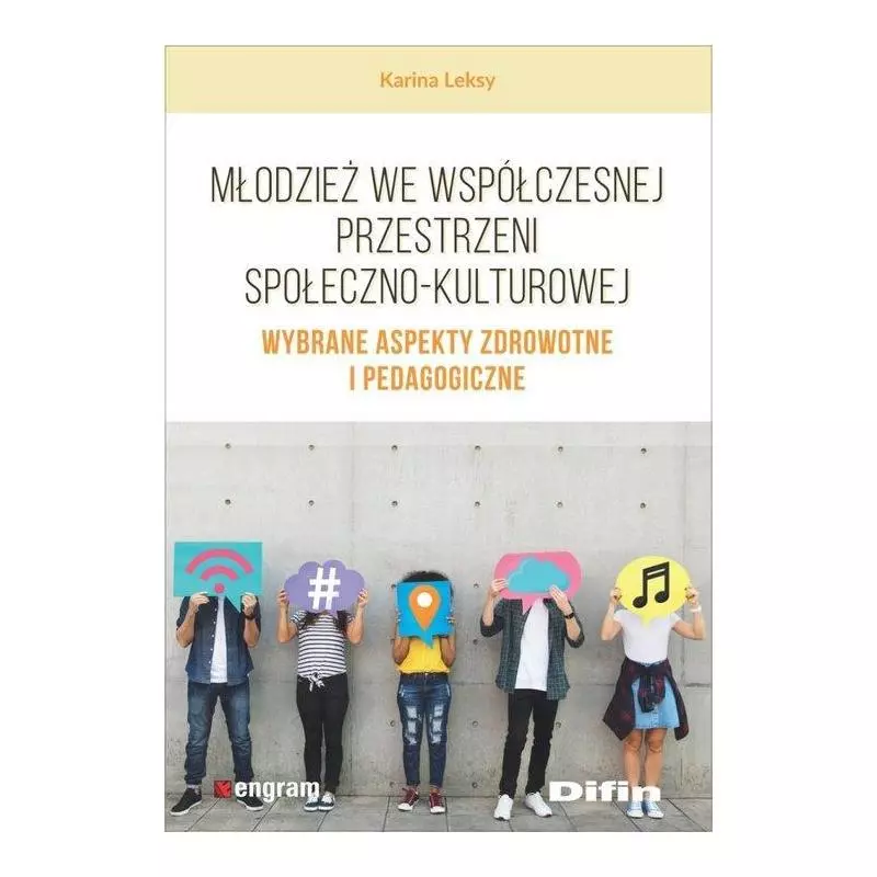 MŁODZIEŻ WE WSPÓŁCZESNEJ PRZESTRZENI SPOŁECZNO-KULTUROWEJ WYBRANE ASPEKTY ZDROWOTNE I PEDAGOGICZNE Karina Leksy - Difin