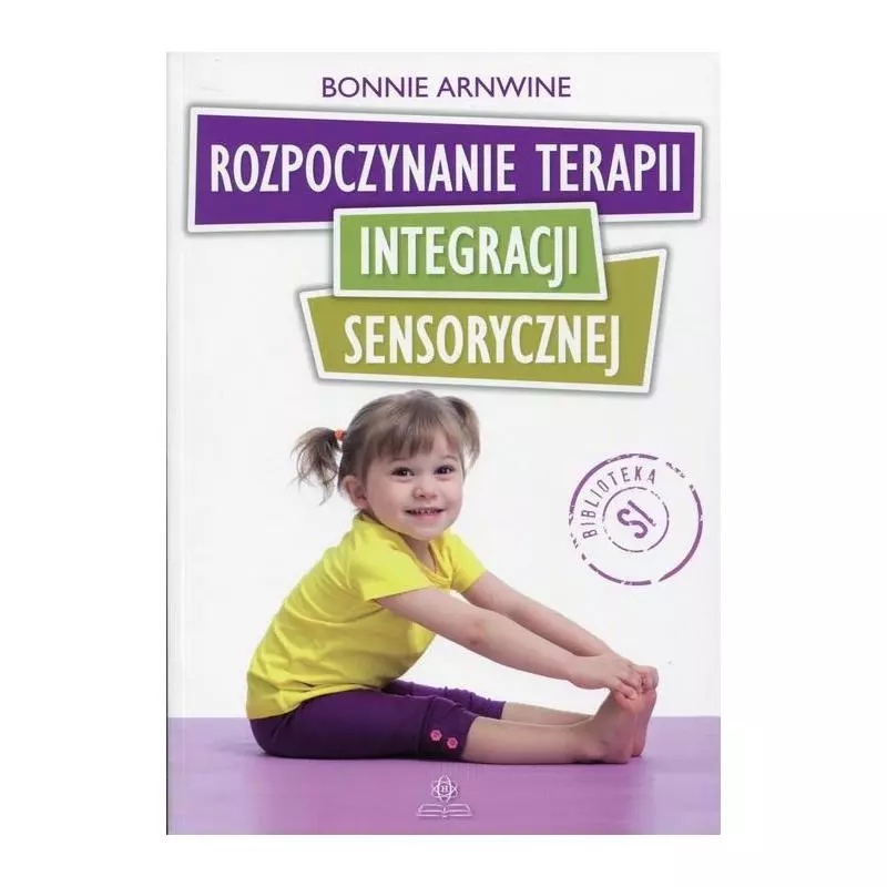 ROZPOCZYNANIE TERAPII INTEGRACJI SENSORYCZNEJ Bonnie Arnwine - Harmonia