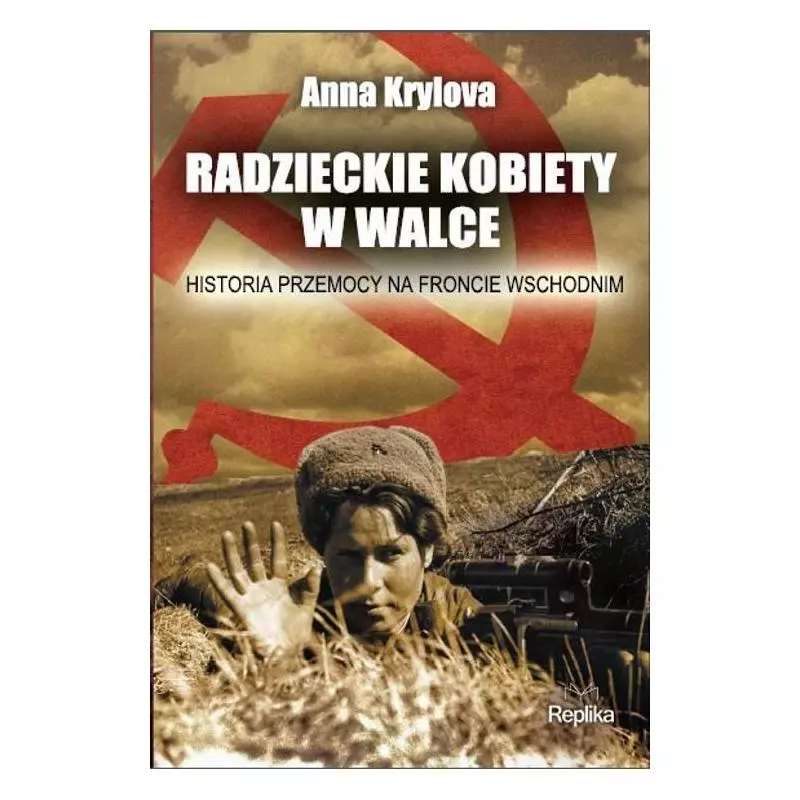 RADZIECKIE KOBIETY W WALCE. HISTORIA PRZEMOCY NA FRONCIE WSCHODNIM Anna Krylova - Replika